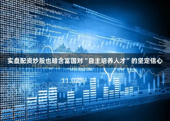实盘配资炒股也暗含富国对“自主培养人才”的坚定信心