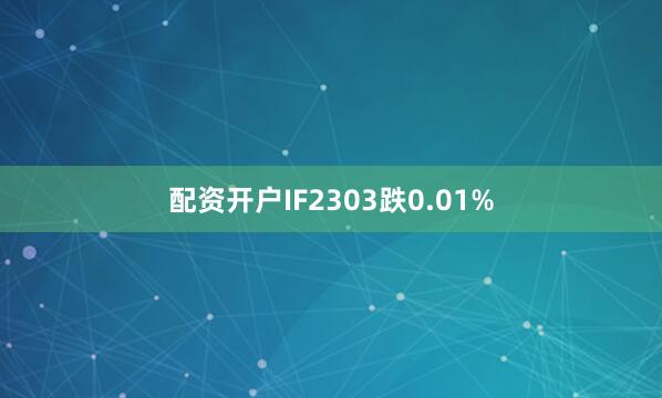 配资开户IF2303跌0.01%