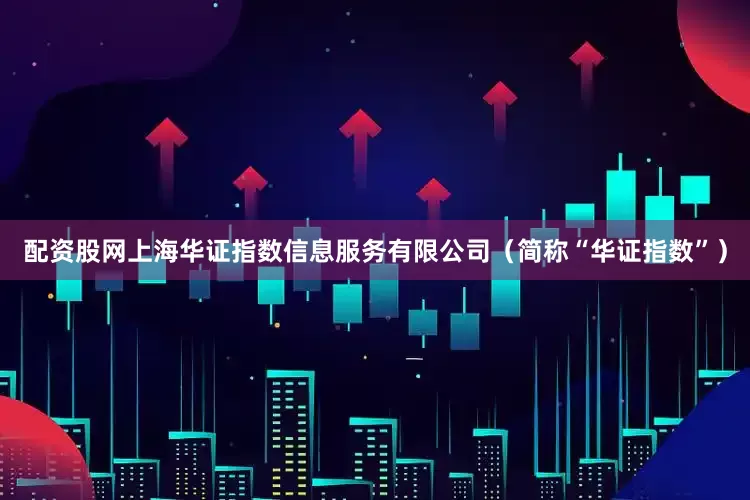 配资股网上海华证指数信息服务有限公司（简称“华证指数”）