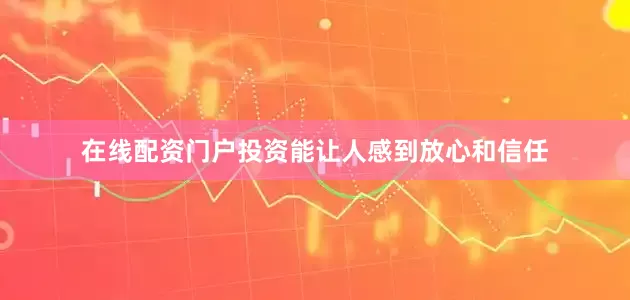 在线配资门户投资能让人感到放心和信任