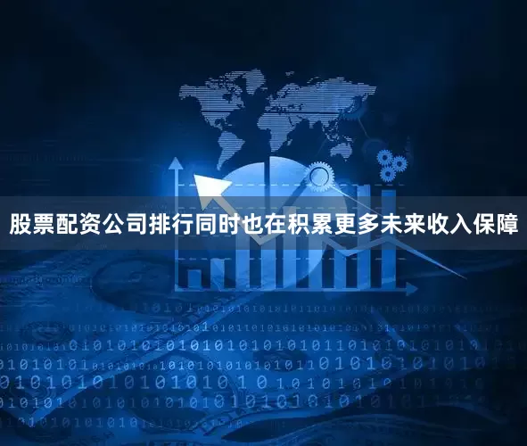 股票配资公司排行同时也在积累更多未来收入保障