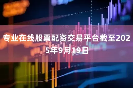 专业在线股票配资交易平台截至2025年9月19日