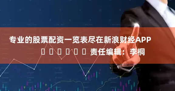 专业的股票配资一览表尽在新浪财经APP 责任编辑:李桐