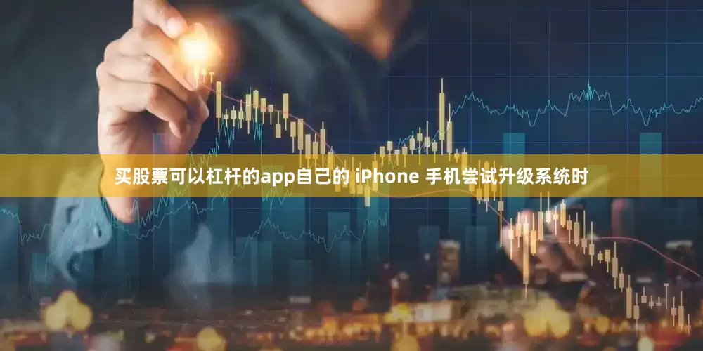 买股票可以杠杆的app自己的 iPhone 手机尝试升级系统时