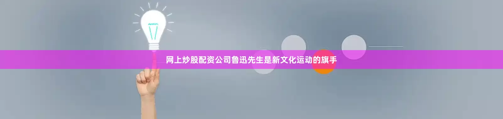 网上炒股配资公司鲁迅先生是新文化运动的旗手
