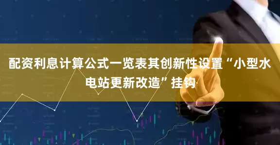 配资利息计算公式一览表其创新性设置“小型水电站更新改造”挂钩