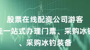 股票在线配资公司游客不仅能一站式办理门票、采购冰钓装备