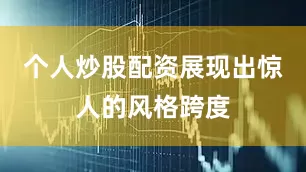 个人炒股配资展现出惊人的风格跨度