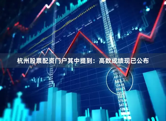 杭州股票配资门户其中提到：高数成绩现已公布